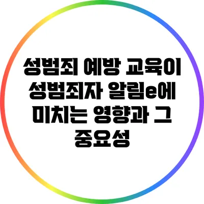 성범죄 예방 교육이 성범죄자 알림e에 미치는 영향과 그 중요성