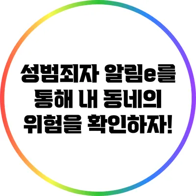 성범죄자 알림e를 통해 내 동네의 위험을 확인하자!