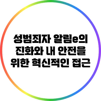 성범죄자 알림e의 진화와 내 안전을 위한 혁신적인 접근