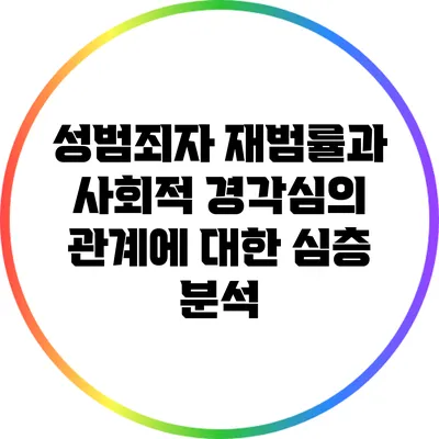 성범죄자 재범률과 사회적 경각심의 관계에 대한 심층 분석