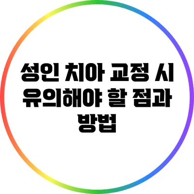 성인 치아 교정 시 유의해야 할 점과 방법