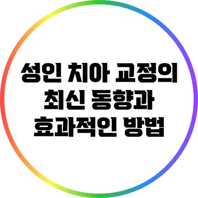 성인 치아 교정의 최신 동향과 효과적인 방법