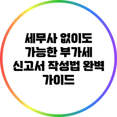세무사 없이도 가능한 부가세 신고서 작성법 완벽 가이드