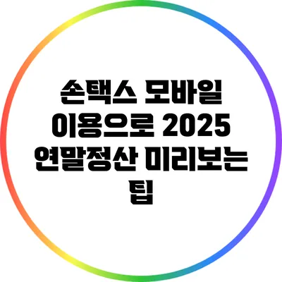 손택스 모바일 이용으로 2025 연말정산 미리보는 팁