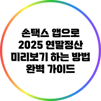 손택스 앱으로 2025 연말정산 미리보기 하는 방법 완벽 가이드