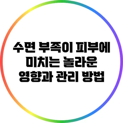 수면 부족이 피부에 미치는 놀라운 영향과 관리 방법