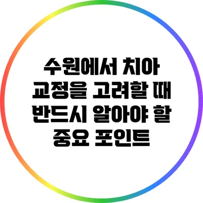 수원에서 치아 교정을 고려할 때 반드시 알아야 할 중요 포인트