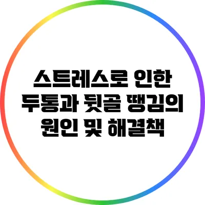 스트레스로 인한 두통과 뒷골 땡김의 원인 및 해결책