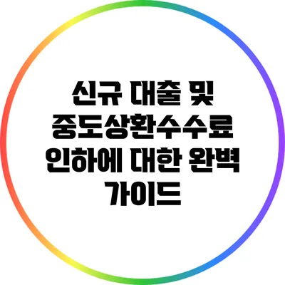 신규 대출 및 중도상환수수료 인하에 대한 완벽 가이드