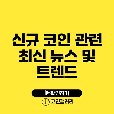 신규 코인 관련 최신 뉴스 및 트렌드