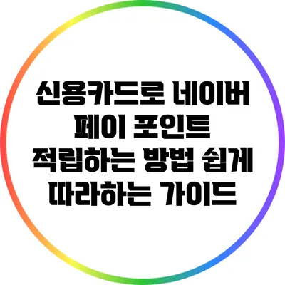 신용카드로 네이버 페이 포인트 적립하는 방법: 쉽게 따라하는 가이드