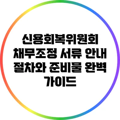 신용회복위원회 채무조정 서류 안내: 절차와 준비물 완벽 가이드