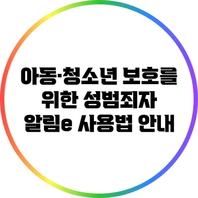 아동·청소년 보호를 위한 성범죄자 알림e 사용법 안내