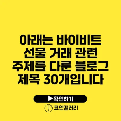 아래는 바이비트 선물 거래 관련 주제를 다룬 블로그 제목 30개입니다: