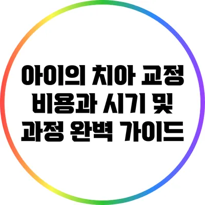 아이의 치아 교정 비용과 시기 및 과정 완벽 가이드