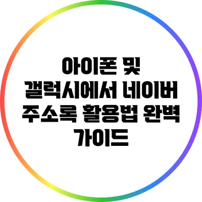아이폰 및 갤럭시에서 네이버 주소록 활용법 완벽 가이드