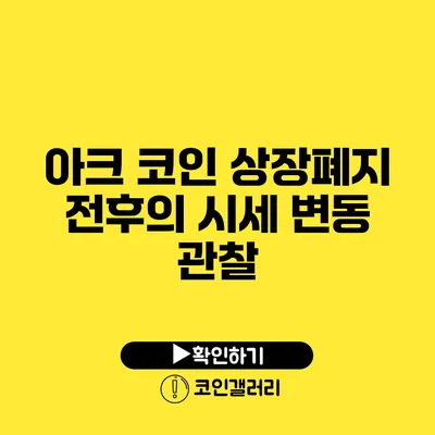 아크 코인 상장폐지 전후의 시세 변동 관찰