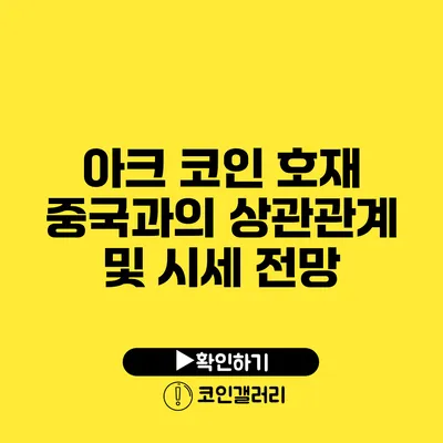 아크 코인 호재: 중국과의 상관관계 및 시세 전망