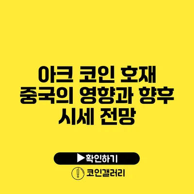 아크 코인 호재: 중국의 영향과 향후 시세 전망