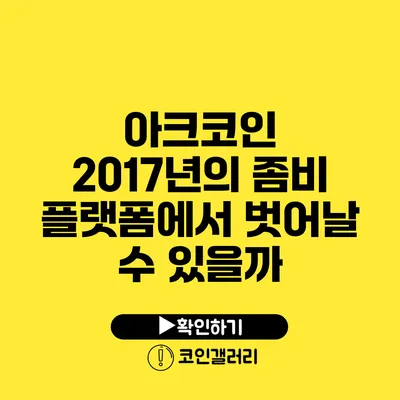 아크코인: 2017년의 좀비 플랫폼에서 벗어날 수 있을까?