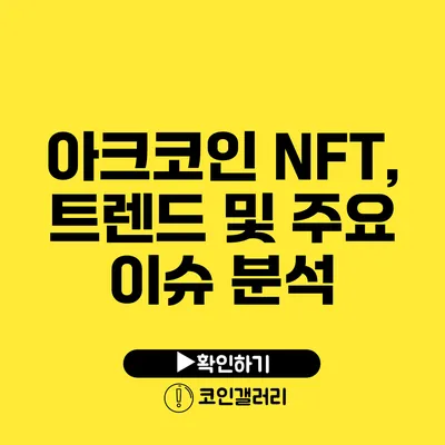 아크코인 NFT, 트렌드 및 주요 이슈 분석