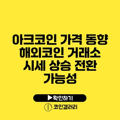 아크코인 가격 동향: 해외코인 거래소 시세 상승 전환 가능성