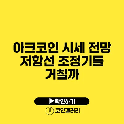 아크코인 시세 전망: 저항선 조정기를 거칠까?