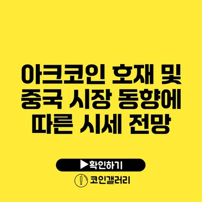 아크코인 호재 및 중국 시장 동향에 따른 시세 전망