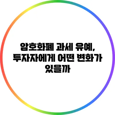 암호화폐 과세 유예, 투자자에게 어떤 변화가 있을까?
