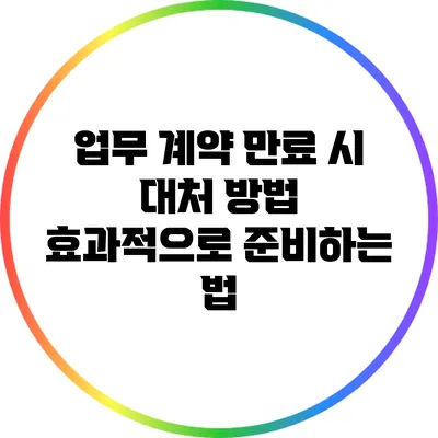 업무 계약 만료 시 대처 방법: 효과적으로 준비하는 법