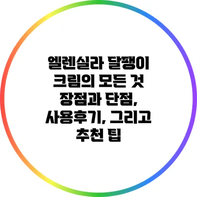 엘렌실라 달팽이 크림의 모든 것: 장점과 단점, 사용후기, 그리고 추천 팁
