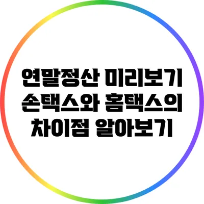 연말정산 미리보기: 손택스와 홈택스의 차이점 알아보기