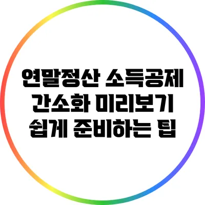 연말정산 소득공제 간소화 미리보기: 쉽게 준비하는 팁
