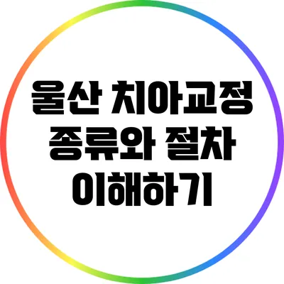 울산 치아교정: 종류와 절차 이해하기