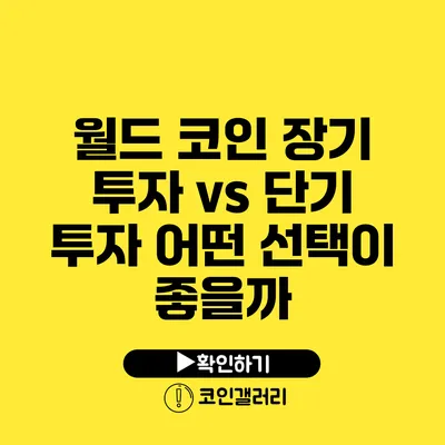 월드 코인 장기 투자 vs 단기 투자: 어떤 선택이 좋을까?