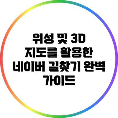 위성 및 3D 지도를 활용한 네이버 길찾기 완벽 가이드