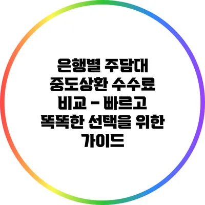 은행별 주담대 중도상환 수수료 비교 – 빠르고 똑똑한 선택을 위한 가이드