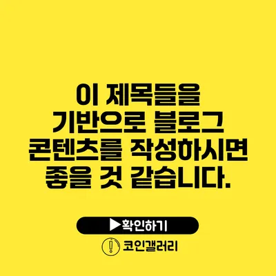 이 제목들을 기반으로 블로그 콘텐츠를 작성하시면 좋을 것 같습니다.