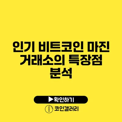 인기 비트코인 마진 거래소의 특장점 분석