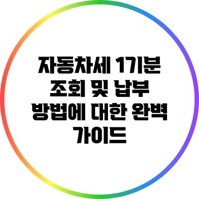 자동차세 1기분 조회 및 납부 방법에 대한 완벽 가이드
