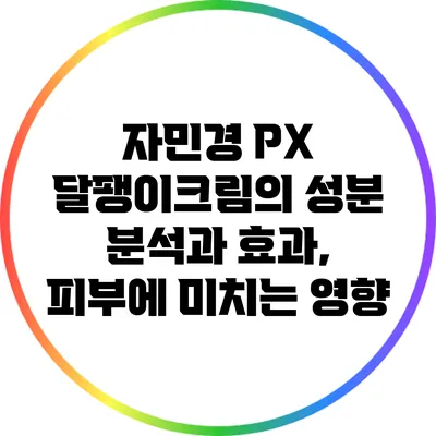 자민경 PX 달팽이크림의 성분 분석과 효과, 피부에 미치는 영향