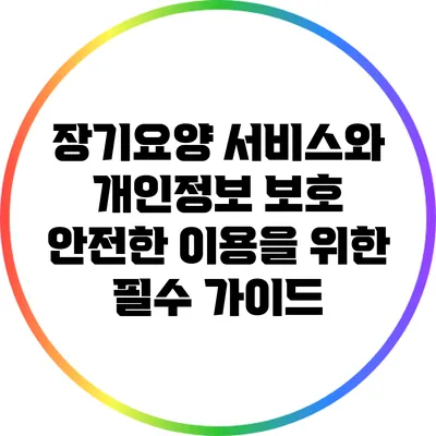 장기요양 서비스와 개인정보 보호: 안전한 이용을 위한 필수 가이드