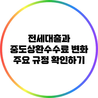 전세대출과 중도상환수수료 변화: 주요 규정 확인하기