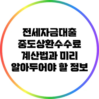 전세자금대출 중도상환수수료 계산법과 미리 알아두어야 할 정보