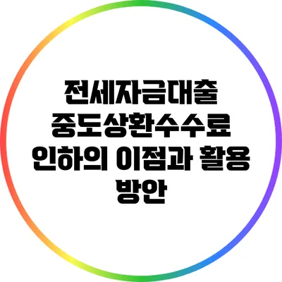 전세자금대출 중도상환수수료 인하의 이점과 활용 방안