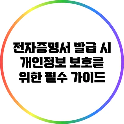 전자증명서 발급 시 개인정보 보호를 위한 필수 가이드