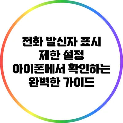 전화 발신자 표시 제한 설정: 아이폰에서 확인하는 완벽한 가이드