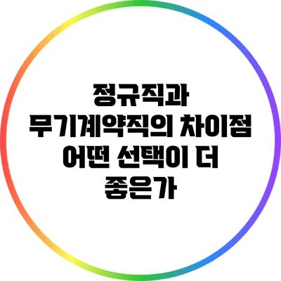정규직과 무기계약직의 차이점: 어떤 선택이 더 좋은가?