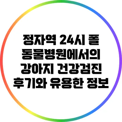 정자역 24시 폴 동물병원에서의 강아지 건강검진 후기와 유용한 정보