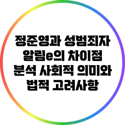 정준영과 성범죄자 알림e의 차이점 분석: 사회적 의미와 법적 고려사항